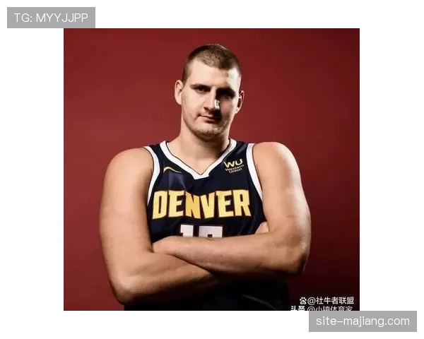 约基奇低调性格不影响商业价值 掘金队国际赞助因其而增多